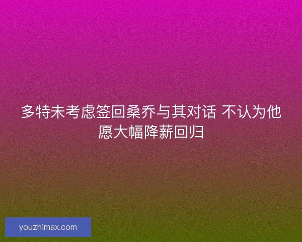 多特未考虑签回桑乔与其对话 不认为他愿大幅降薪回归