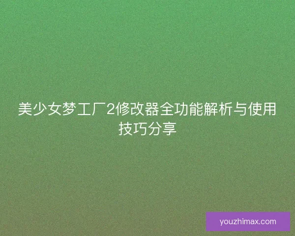 美少女梦工厂2修改器全功能解析与使用技巧分享