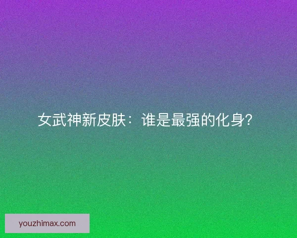 女武神新皮肤：谁是最强的化身？