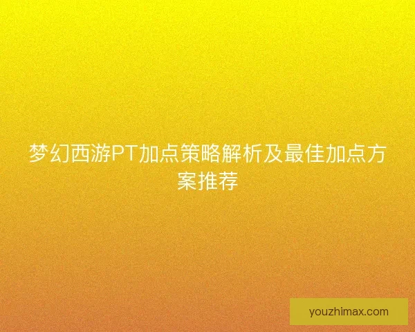 梦幻西游PT加点策略解析及最佳加点方案推荐
