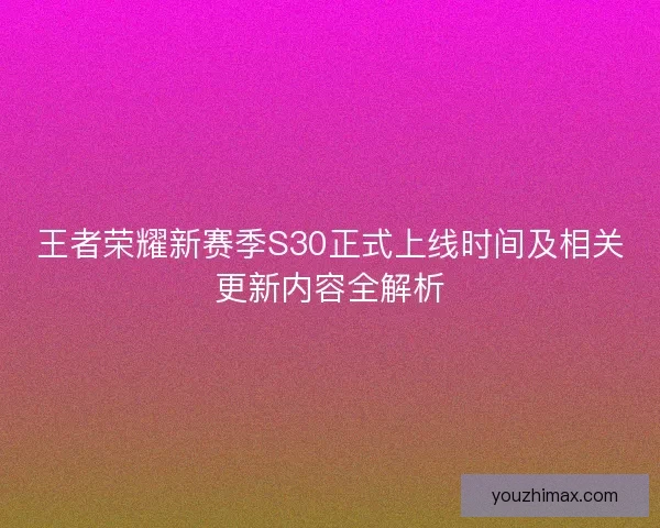 王者荣耀新赛季S30正式上线时间及相关更新内容全解析