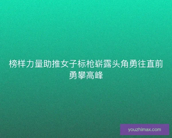榜样力量助推女子标枪崭露头角勇往直前勇攀高峰