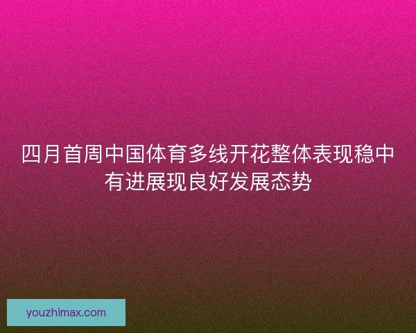 四月首周中国体育多线开花整体表现稳中有进展现良好发展态势