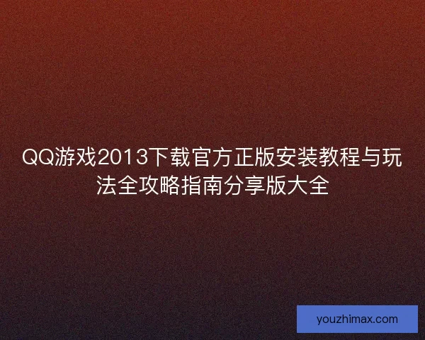 QQ游戏2013下载官方正版安装教程与玩法全攻略指南分享版大全