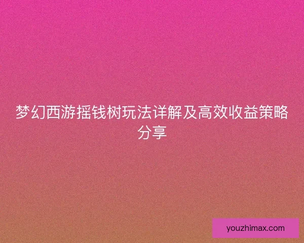 梦幻西游摇钱树玩法详解及高效收益策略分享