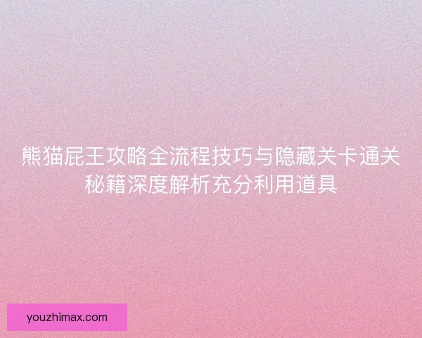 熊猫屁王攻略全流程技巧与隐藏关卡通关秘籍深度解析充分利用道具