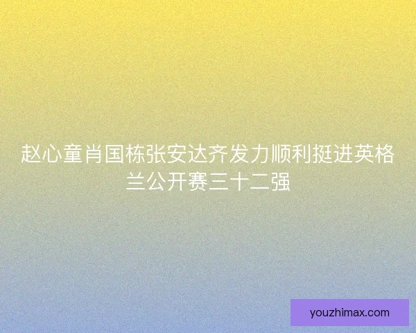 赵心童肖国栋张安达齐发力顺利挺进英格兰公开赛三十二强
