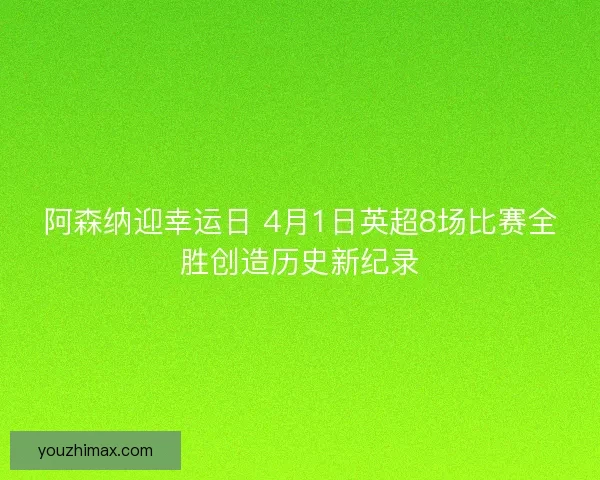 阿森纳迎幸运日 4月1日英超8场比赛全胜创造历史新纪录