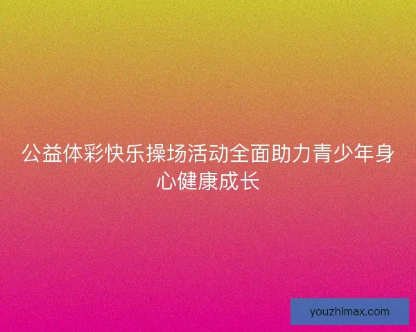 公益体彩快乐操场活动全面助力青少年身心健康成长
